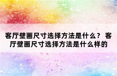 客厅壁画尺寸选择方法是什么？ 客厅壁画尺寸选择方法是什么样的